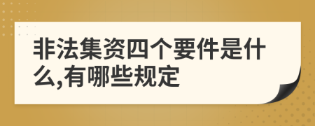 非法集资四个要件是什么,有哪些规定