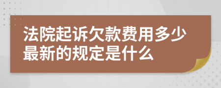 法院起诉欠款费用多少最新的规定是什么