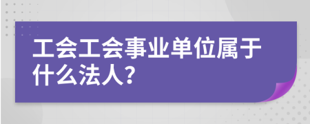 工会工会事业单位属于什么法人？