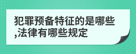 犯罪预备特征的是哪些,法律有哪些规定