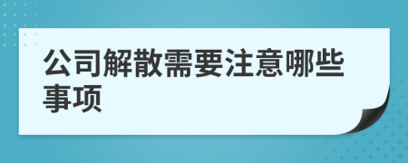 公司解散需要注意哪些事项