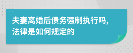 夫妻离婚后债务强制执行吗,法律是如何规定的