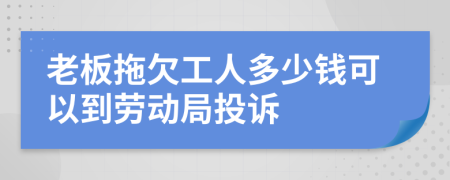 老板拖欠工人多少钱可以到劳动局投诉