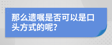 那么遗嘱是否可以是口头方式的呢？