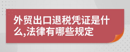 外贸出口退税凭证是什么,法律有哪些规定