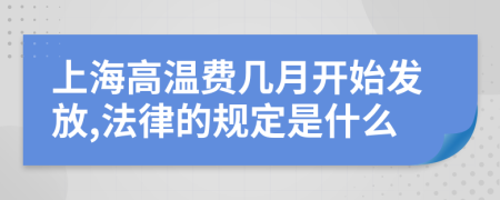 上海高温费几月开始发放,法律的规定是什么