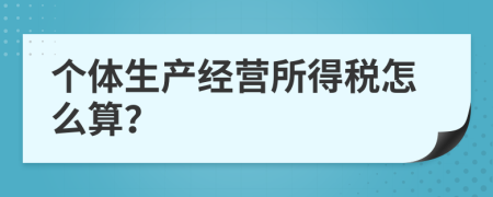 个体生产经营所得税怎么算？