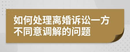 如何处理离婚诉讼一方不同意调解的问题