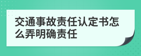 交通事故责任认定书怎么弄明确责任