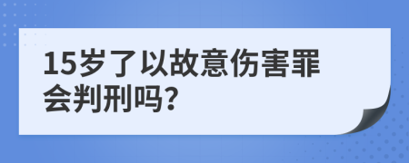 15岁了以故意伤害罪会判刑吗？