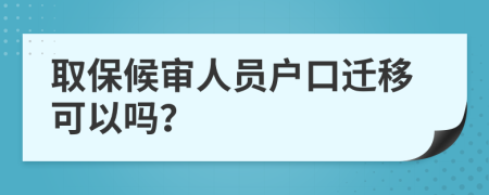 取保候审人员户口迁移可以吗？