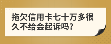 拖欠信用卡七十万多很久不给会起诉吗?