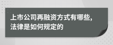 上市公司再融资方式有哪些,法律是如何规定的