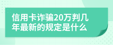 信用卡诈骗20万判几年最新的规定是什么