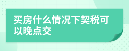 买房什么情况下契税可以晚点交
