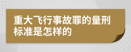 重大飞行事故罪的量刑标准是怎样的