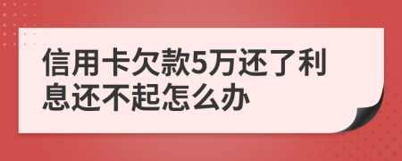 信用卡欠款5万还了利息还不起怎么办