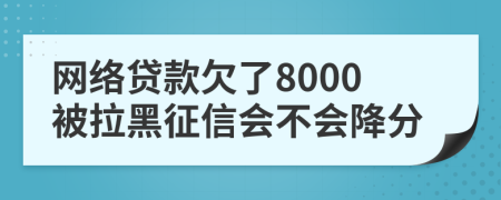 网络贷款欠了8000被拉黑征信会不会降分