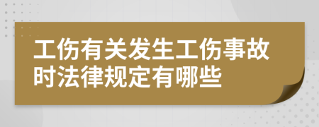 工伤有关发生工伤事故时法律规定有哪些