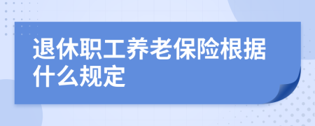 退休职工养老保险根据什么规定