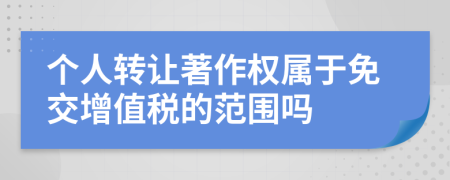 个人转让著作权属于免交增值税的范围吗