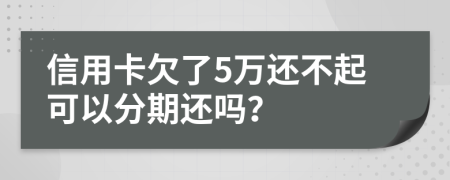 信用卡欠了5万还不起可以分期还吗？