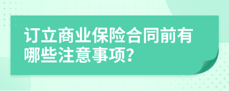 订立商业保险合同前有哪些注意事项？