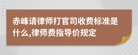 赤峰请律师打官司收费标准是什么,律师费指导价规定