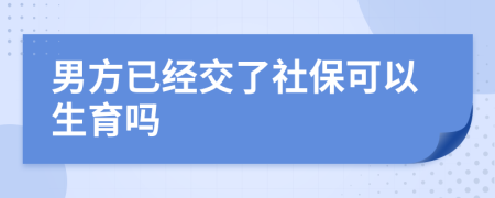 男方已经交了社保可以生育吗