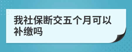 我社保断交五个月可以补缴吗