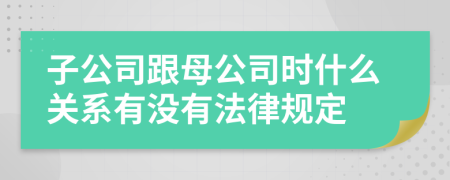 子公司跟母公司时什么关系有没有法律规定