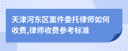 天津河东区案件委托律师如何收费,律师收费参考标准