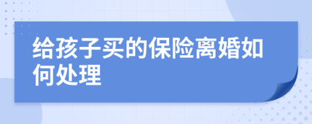给孩子买的保险离婚如何处理