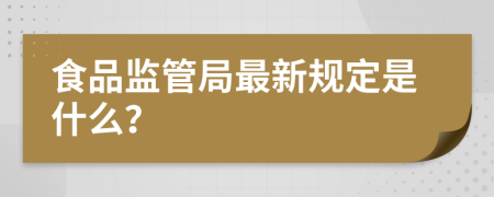 食品监管局最新规定是什么？