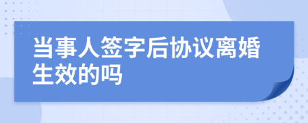 当事人签字后协议离婚生效的吗