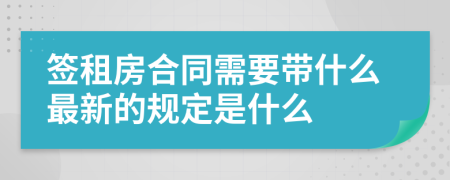 签租房合同需要带什么最新的规定是什么