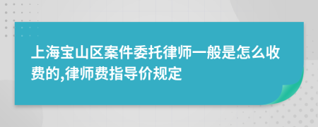 上海宝山区案件委托律师一般是怎么收费的,律师费指导价规定
