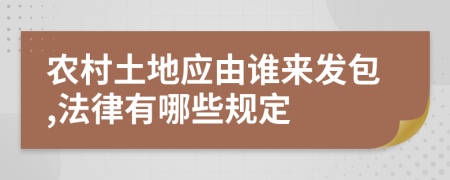 农村土地应由谁来发包,法律有哪些规定