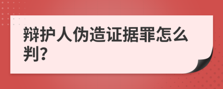 辩护人伪造证据罪怎么判？