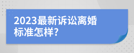2023最新诉讼离婚标准怎样?