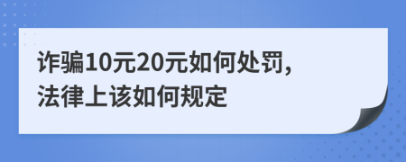 诈骗10元20元如何处罚,法律上该如何规定