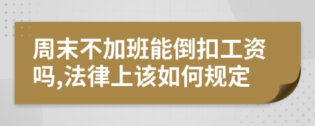 周末不加班能倒扣工资吗,法律上该如何规定