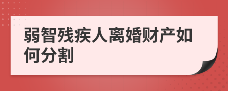 弱智残疾人离婚财产如何分割