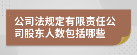 公司法规定有限责任公司股东人数包括哪些