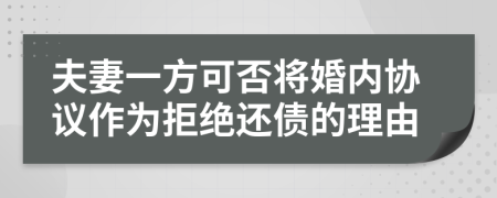 夫妻一方可否将婚内协议作为拒绝还债的理由