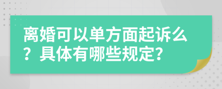 离婚可以单方面起诉么？具体有哪些规定？