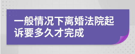 一般情况下离婚法院起诉要多久才完成