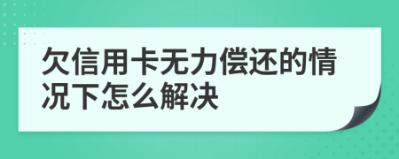 欠信用卡无力偿还的情况下怎么解决