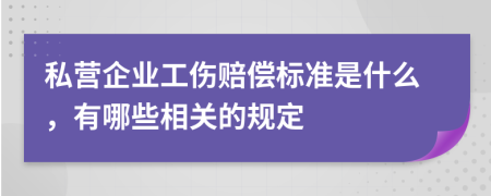 私营企业工伤赔偿标准是什么，有哪些相关的规定