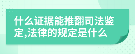 什么证据能推翻司法鉴定,法律的规定是什么